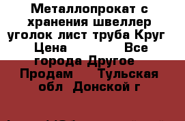 Металлопрокат с хранения швеллер уголок лист труба Круг › Цена ­ 28 000 - Все города Другое » Продам   . Тульская обл.,Донской г.